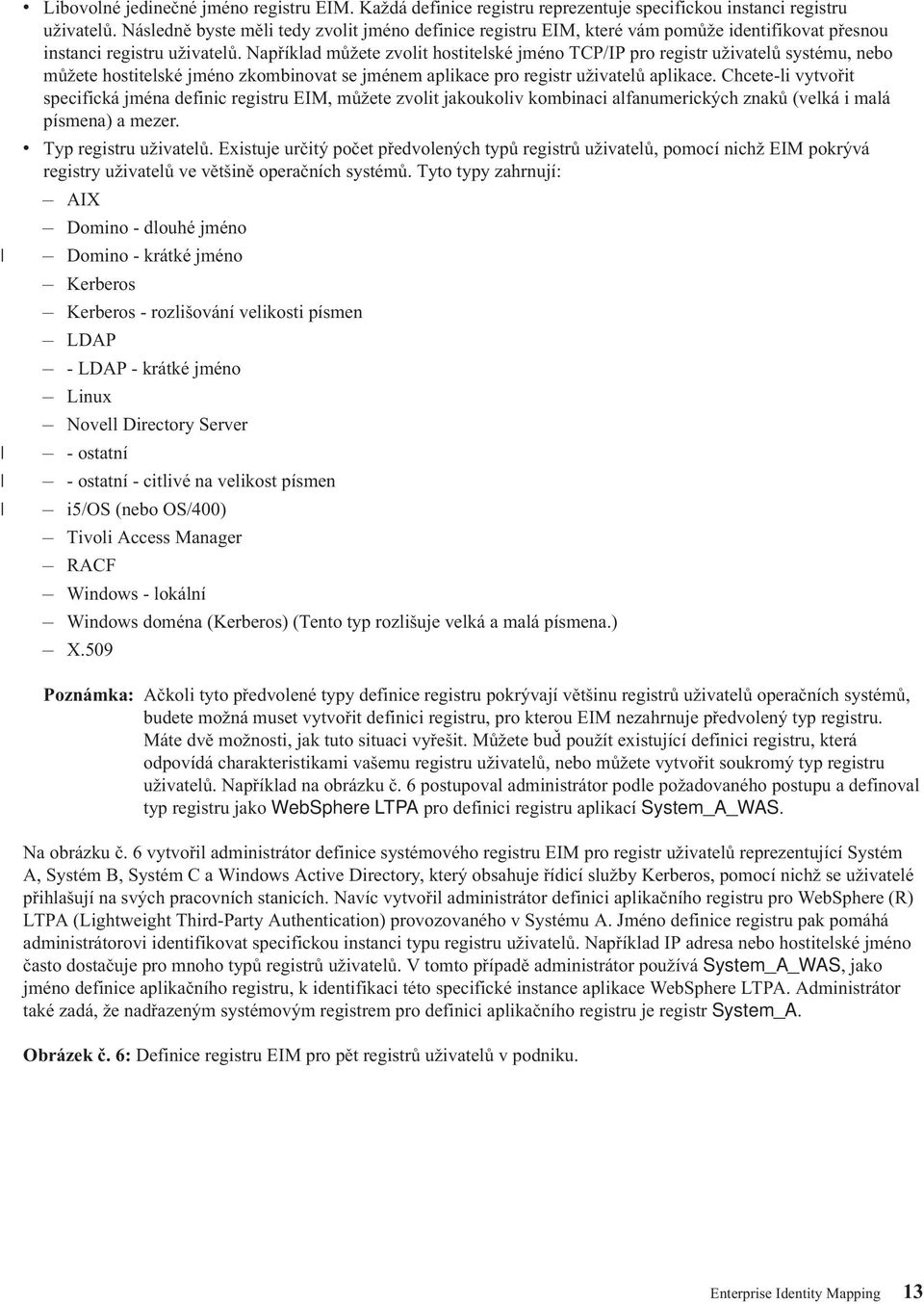 Například můžete zvolit hostitelské jméno TCP/IP pro registr uživatelů systému, nebo můžete hostitelské jméno zkombinovat se jménem aplikace pro registr uživatelů aplikace.