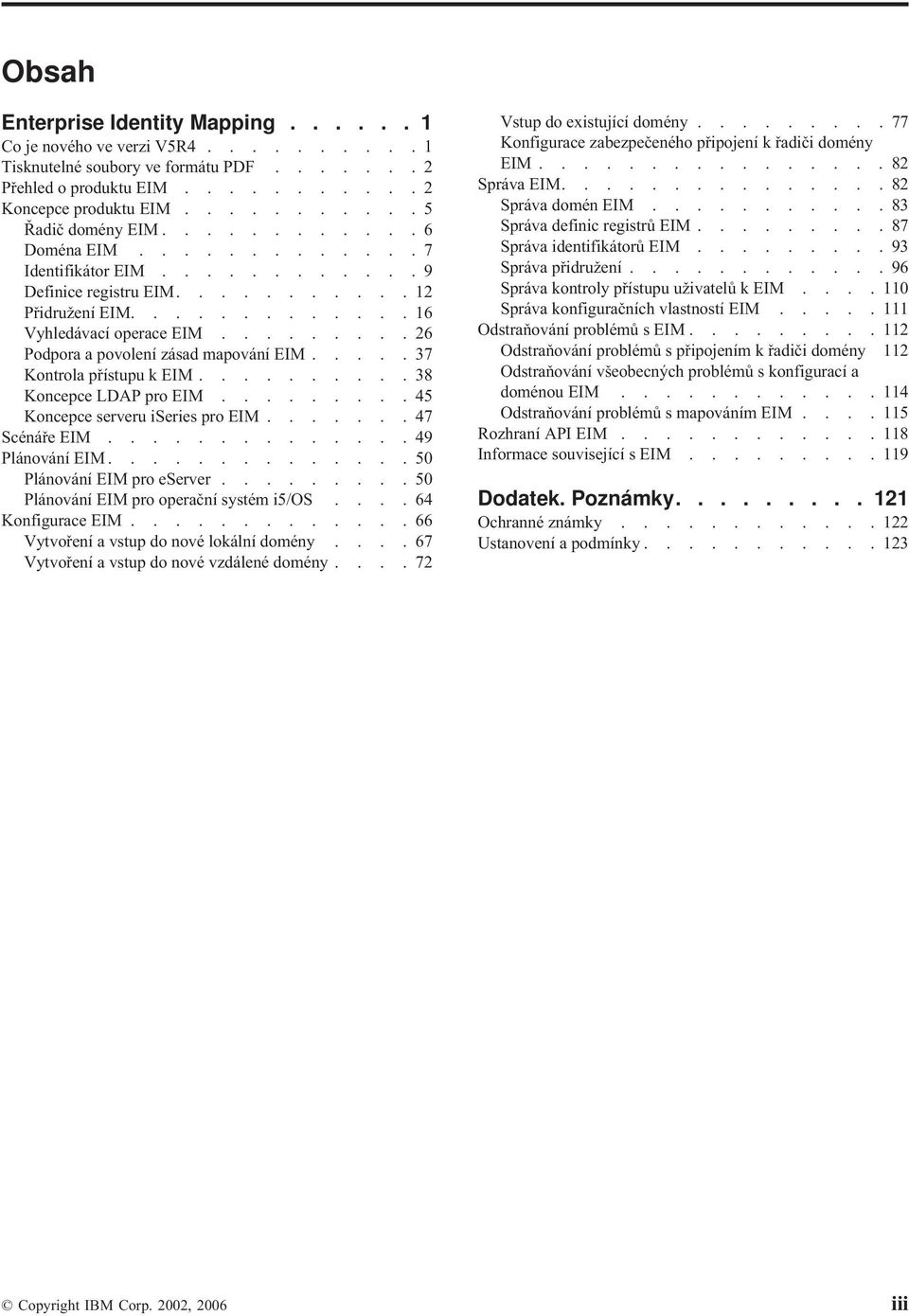 ....37 Kontrola přístupu k EIM..........38 Koncepce LDAP pro EIM.........45 Koncepce serveru iseries pro EIM.......47 Scénáře EIM..............49 Plánování EIM..............50 Plánování EIM pro eserver.