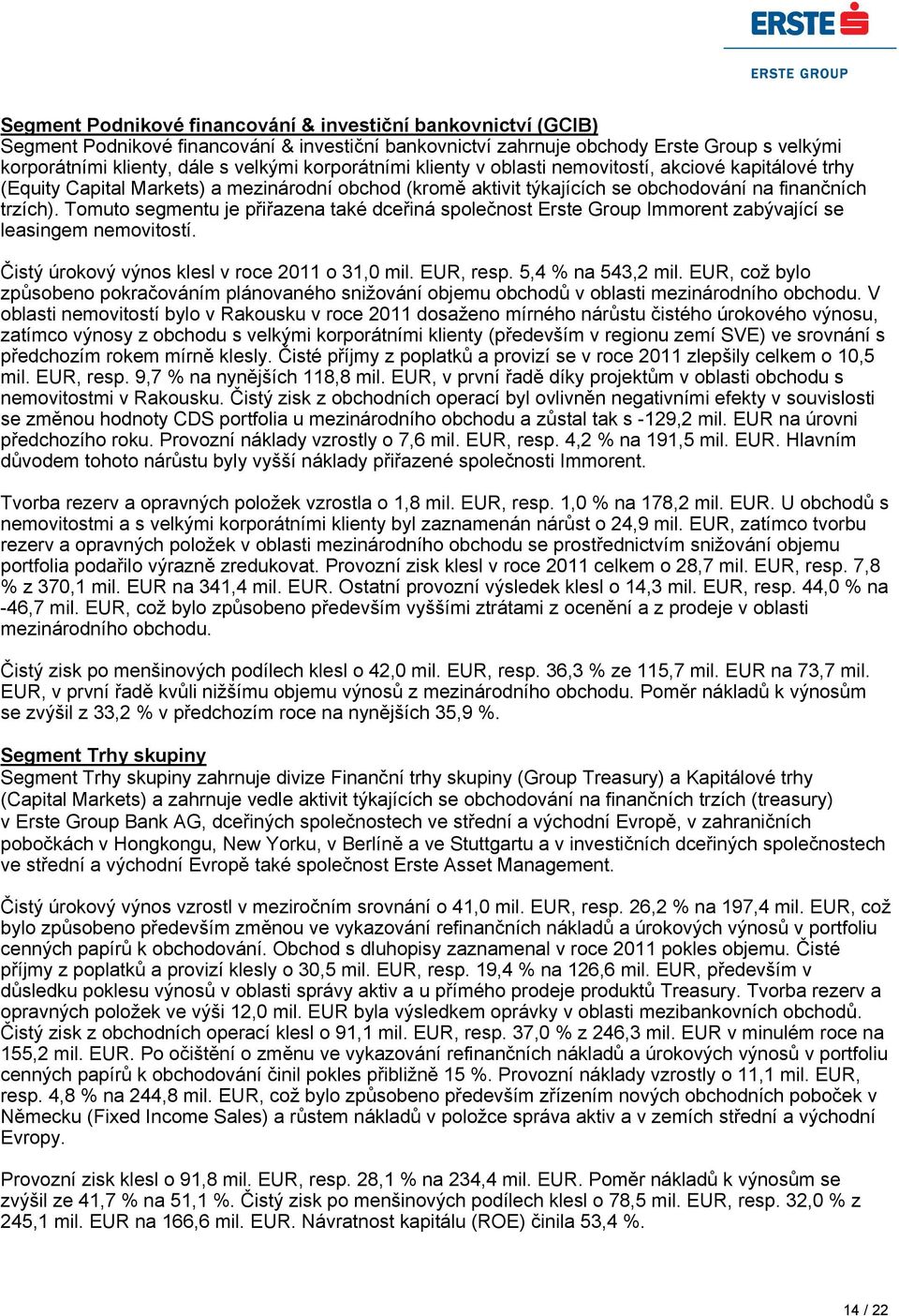 Tomuto segmentu je přiřazena také dceřiná společnost Erste Group Immorent zabývající se leasingem nemovitostí. Čistý úrokový výnos klesl v roce 2011 o 31,0 mil. EUR, resp. 5,4 % na 543,2 mil.