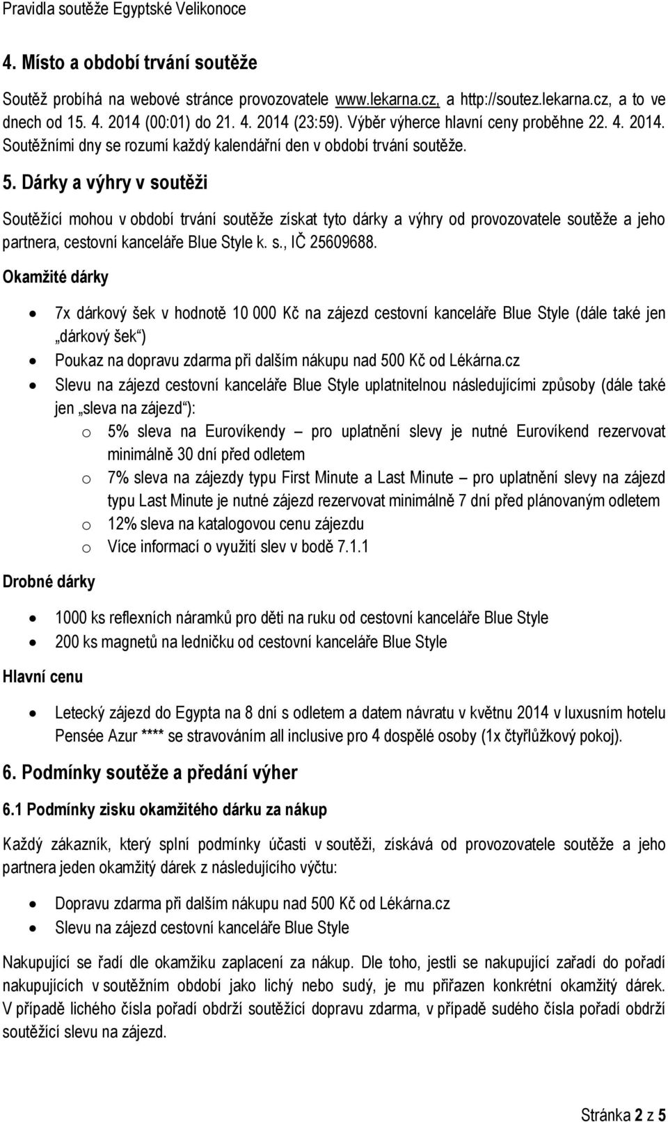 Dárky a výhry v soutěži Soutěžící mohou v období trvání soutěže získat tyto dárky a výhry od provozovatele soutěže a jeho partnera, cestovní kanceláře Blue Style k. s., IČ 25609688.