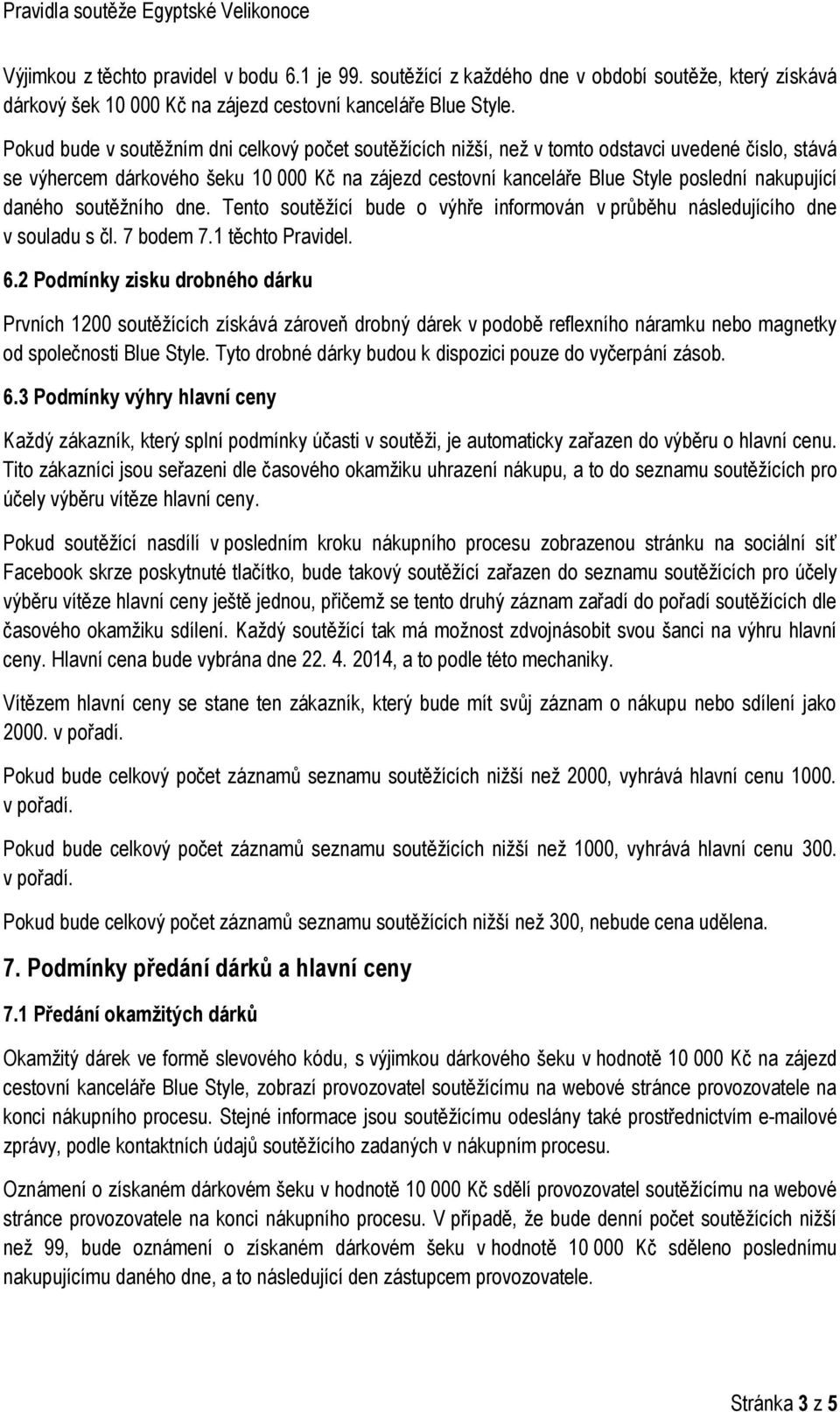 daného soutěžního dne. Tento soutěžící bude o výhře informován v průběhu následujícího dne v souladu s čl. 7 bodem 7.1 těchto Pravidel. 6.