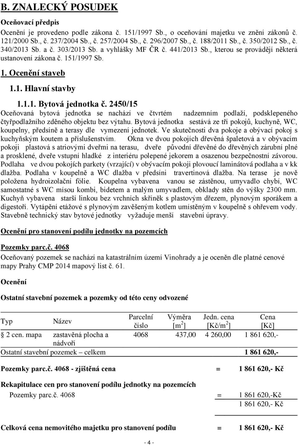 2450/15 Oceňovaná bytová jednotka se nachází ve čtvrtém nadzemním podlaží, podsklepeného čtyřpodlažního zděného objektu bez výtahu.