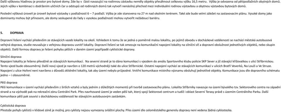 Jejich výška v kombinaci s dodržením uličních čar a odstupů od rodinných domů tak vytvoří nenásilný přechod mezi individuální rodinou výstavbou a obytnou výstavbou bytových domů.