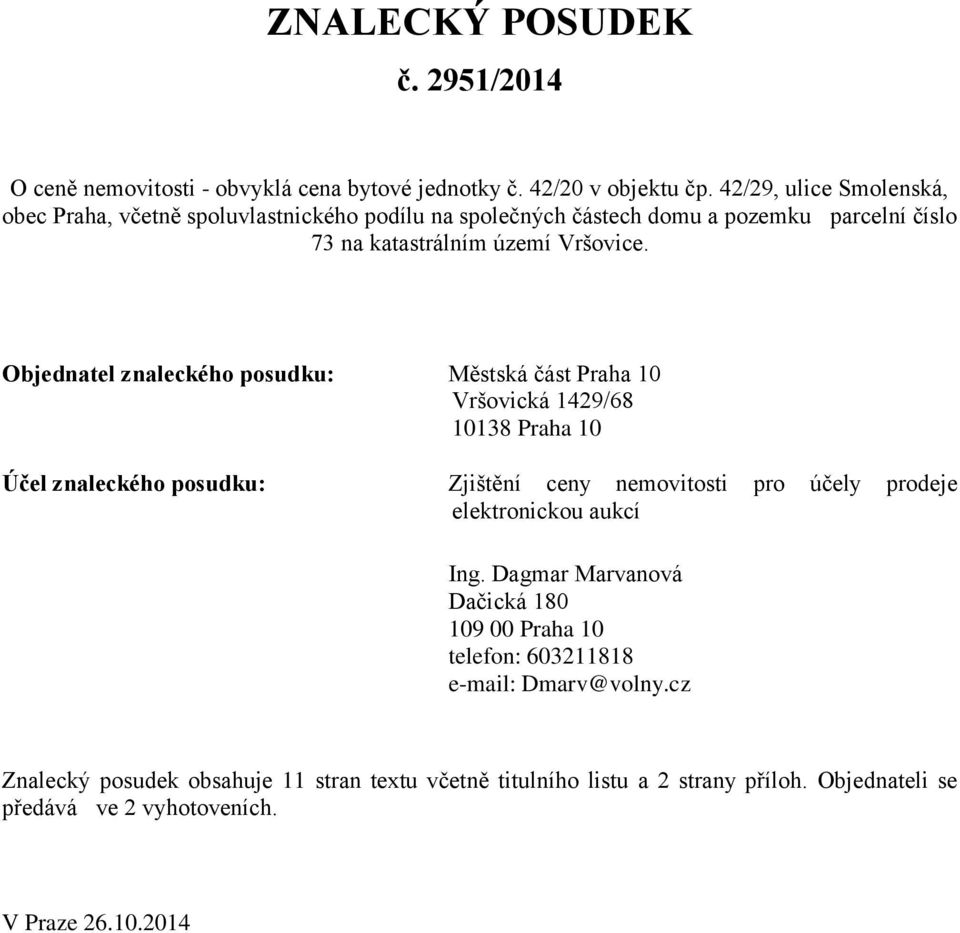 Objednatel znaleckého posudku: Městská část Praha 10 Vršovická 1429/68 10138 Praha 10 Účel znaleckého posudku: Zjištění ceny nemovitosti pro účely prodeje