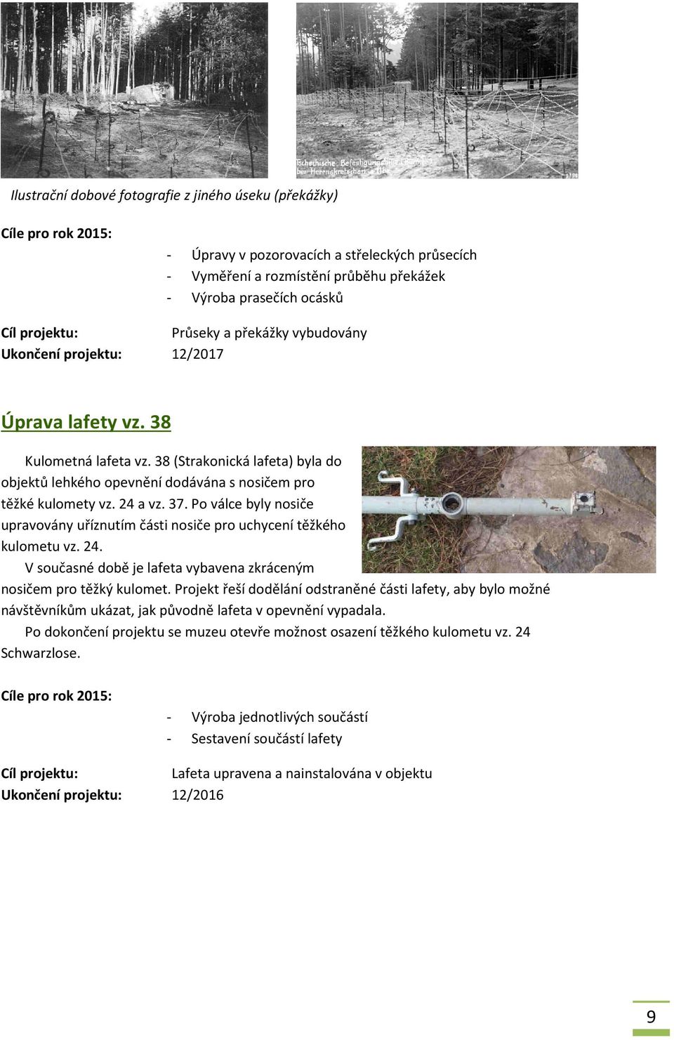 38 (Strakonická lafeta) byla do objektů lehkého opevnění dodávána s nosičem pro těžké kulomety vz. 24 a vz. 37. Po válce byly nosiče upravovány uříznutím části nosiče pro uchycení těžkého kulometu vz.