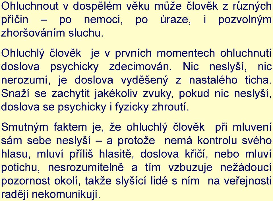 Snaží se zachytit jakékoliv zvuky, pokud nic neslyší, doslova se psychicky i fyzicky zhroutí.