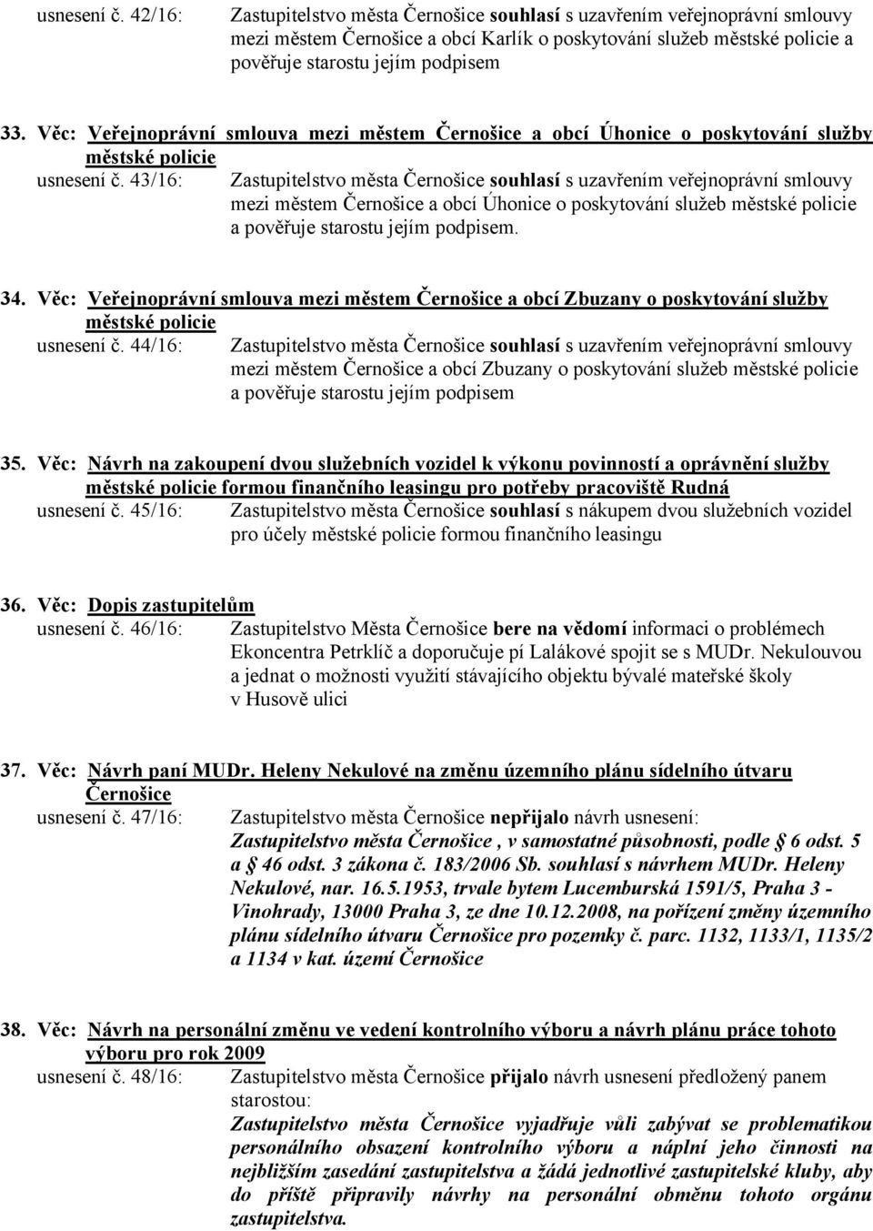 43/16: Zastupitelstvo města Černošice souhlasí s uzavřením veřejnoprávní smlouvy mezi městem Černošice a obcí Úhonice o poskytování služeb městské a pověřuje starostu jejím podpisem. 34.