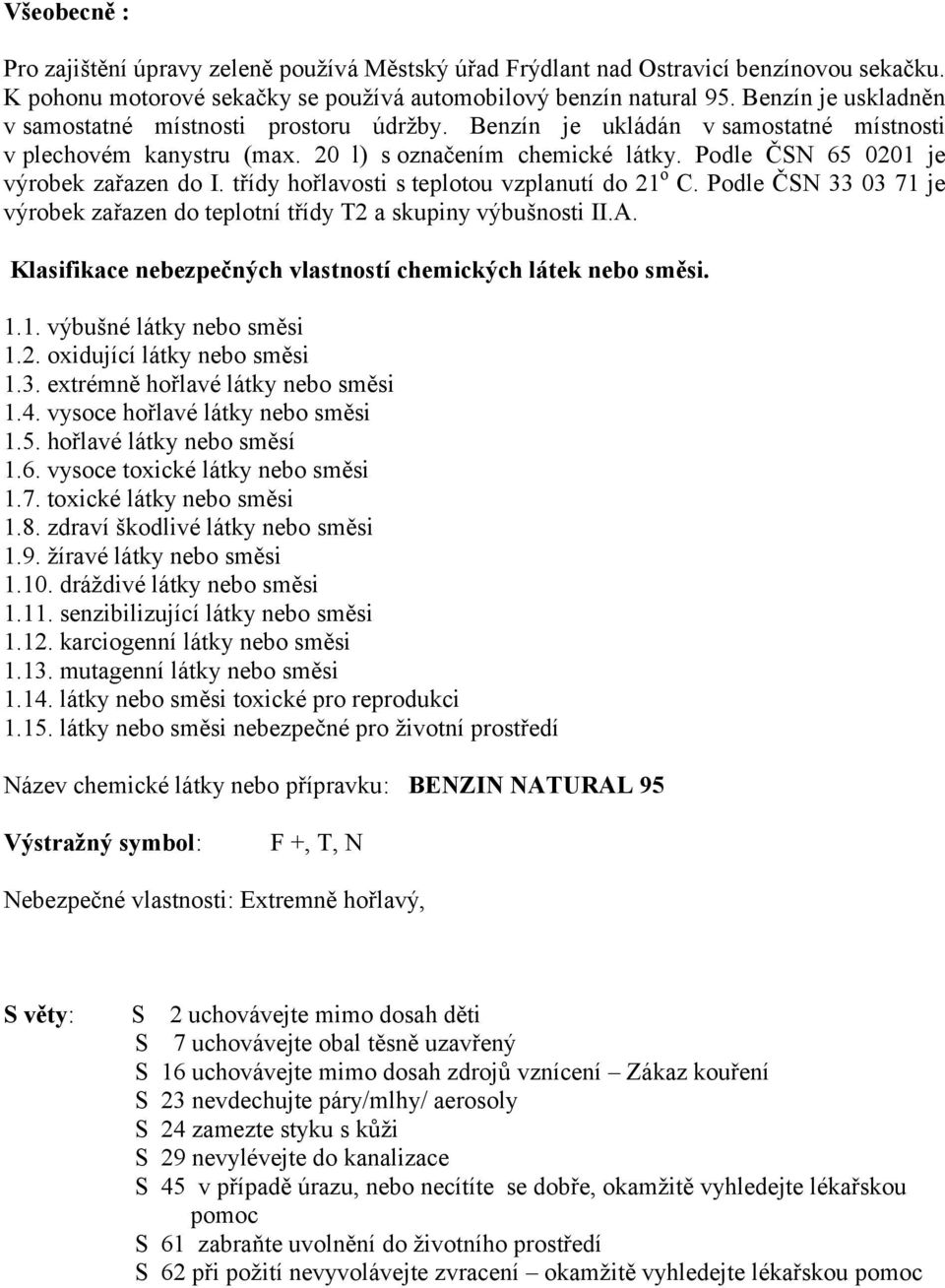 Podle ČSN 65 0201 je výrobek zařazen do I. třídy hořlavosti s teplotou vzplanutí do 21 o C. Podle ČSN 33 03 71 je výrobek zařazen do teplotní třídy T2 a skupiny výbušnosti II.A.