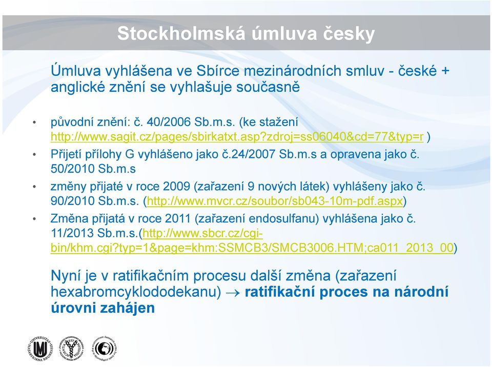 s a opravena jako č. 50/2010 Sb.m.s změny ě přijaté v roce 2009 (zařazení ř 9 nových látek) vyhlášeny jako č. 90/2010 Sb.m.s. (http://www.mvcr.cz/soubor/sb043-10m-pdf.