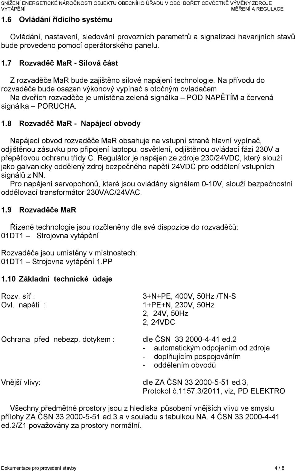 Na přívodu do rozvaděče bude osazen výkonový vypínač s otočným ovladačem Na dveřích rozvaděče je umístěna zelená signálka POD NAPĚTÍM a červená signálka PORUCHA. 1.