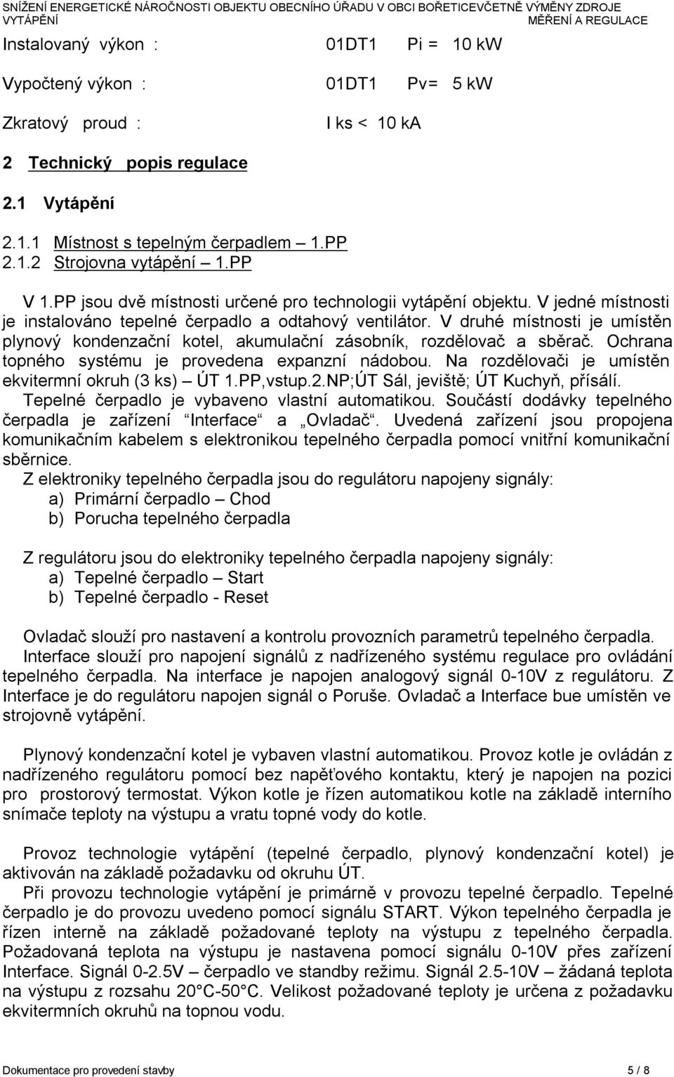 Vdruhé místnosti je umístěn plynový kondenzační kotel, akumulační zásobník, rozdělovač a sběrač. Ochrana topného systému je provedena expanzní nádobou.