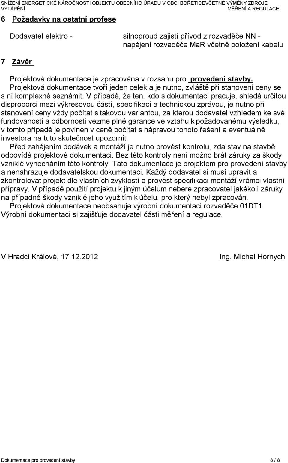 V případě, že ten, kdo s dokumentací pracuje, shledá určitou disproporci mezi výkresovou částí, specifikací a technickou zprávou, je nutno při stanovení ceny vždy počítat s takovou variantou, za