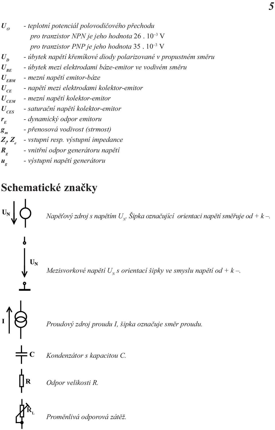 napìtí kolektor-emitor - saturaèní napìtí kolektor-emitor - dynamický odpor emitoru - pøenosová vodivost (strmost) - vstupní resp výstupní impedance - vnitøní odpor generátoru napìtí - výstupní