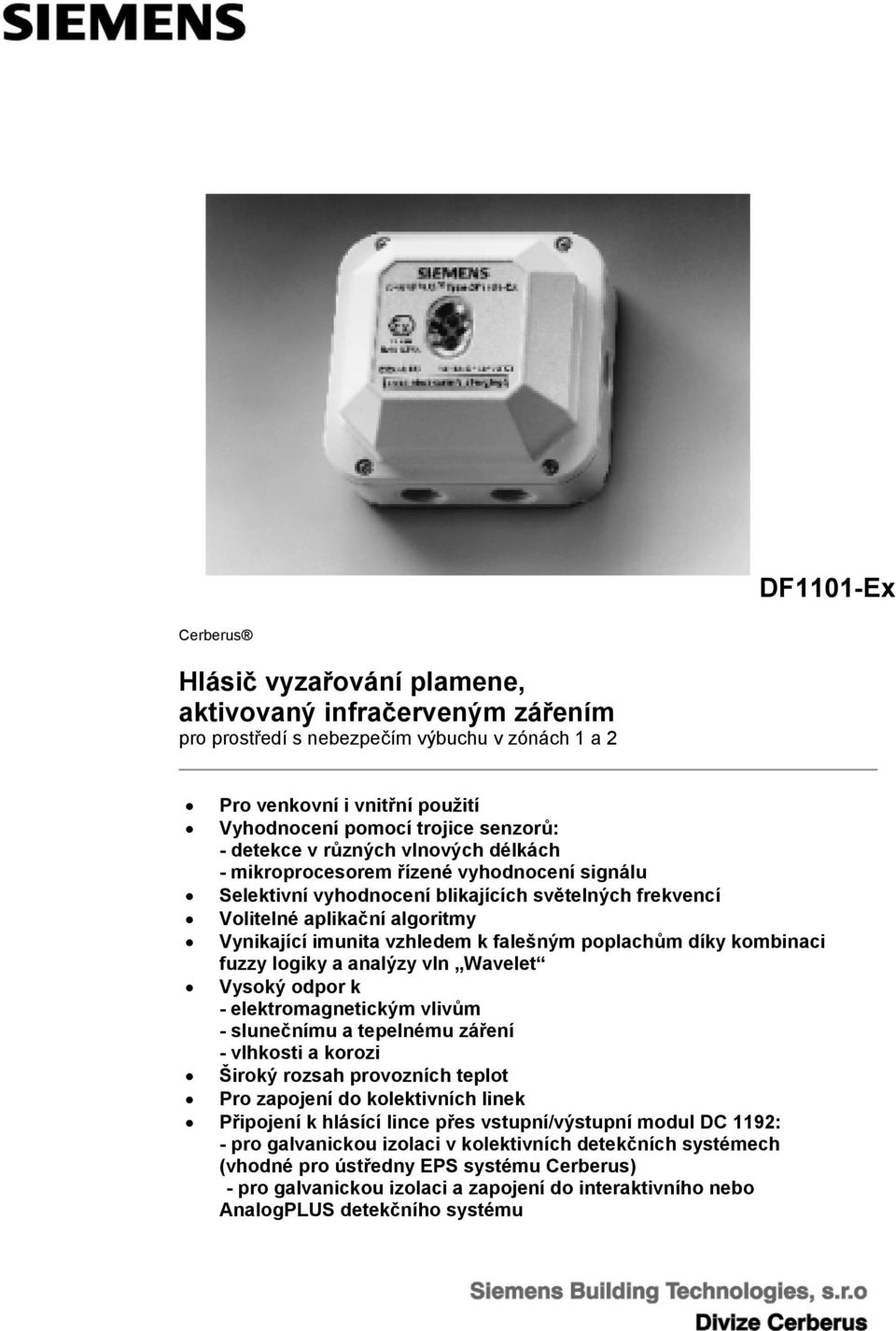 falešným poplachům díky kombinaci fuzzy logiky a analýzy vln Wavelet Vysoký odpor k - elektromagnetickým vlivům - slunečnímu a tepelnému záření - vlhkosti a korozi Široký rozsah provozních teplot Pro