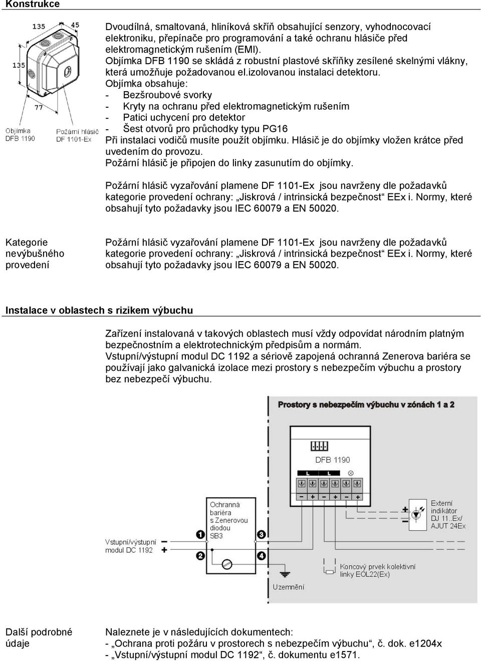 Objímka obsahuje: - Bezšroubové svorky - Kryty na ochranu před elektromagnetickým rušením - Patici uchycení pro detektor - Šest otvorů pro průchodky typu PG16 Při instalaci vodičů musíte použít