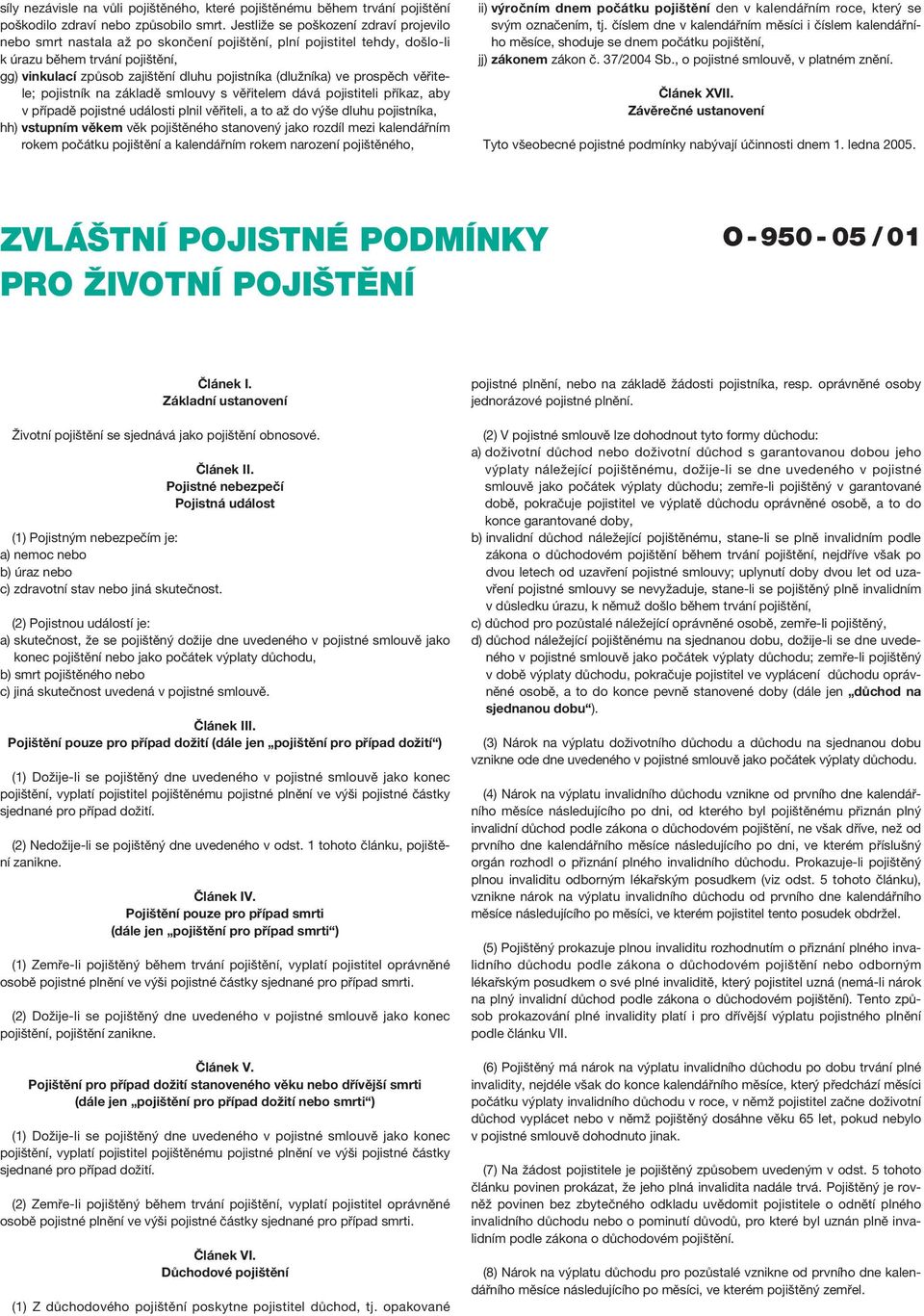 (dlužníka) ve prospěch věřitele; pojistník na základě smlouvy s věřitelem dává pojistiteli příkaz, aby v případě pojistné události plnil věřiteli, a to až do výše dluhu pojistníka, hh) vstupním věkem