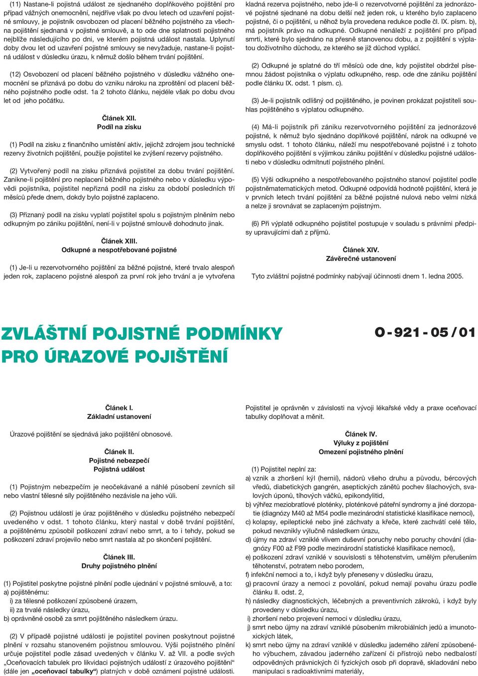 Uplynutí doby dvou let od uzavření pojistné smlouvy se nevyžaduje, nastane-li pojistná událost v důsledku úrazu, k němuž došlo během trvání pojištění.