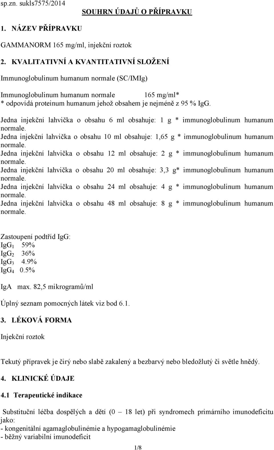 Jedna injekční lahvička o obsahu 6 ml obsahuje: 1 g * immunoglobulinum humanum Jedna injekční lahvička o obsahu 10 ml obsahuje: 1,65 g * immunoglobulinum humanum Jedna injekční lahvička o obsahu 12