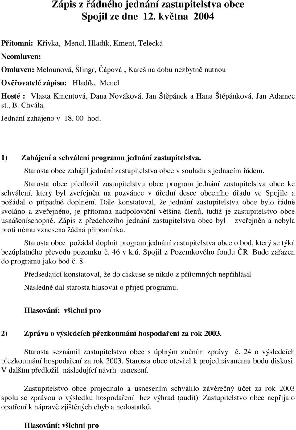 Dana Nováková, Jan Štěpánek a Hana Štěpánková, Jan Adamec st., B. Chvála. Jednání zahájeno v 18. 00 hod. 1) Zahájení a schválení programu jednání zastupitelstva.