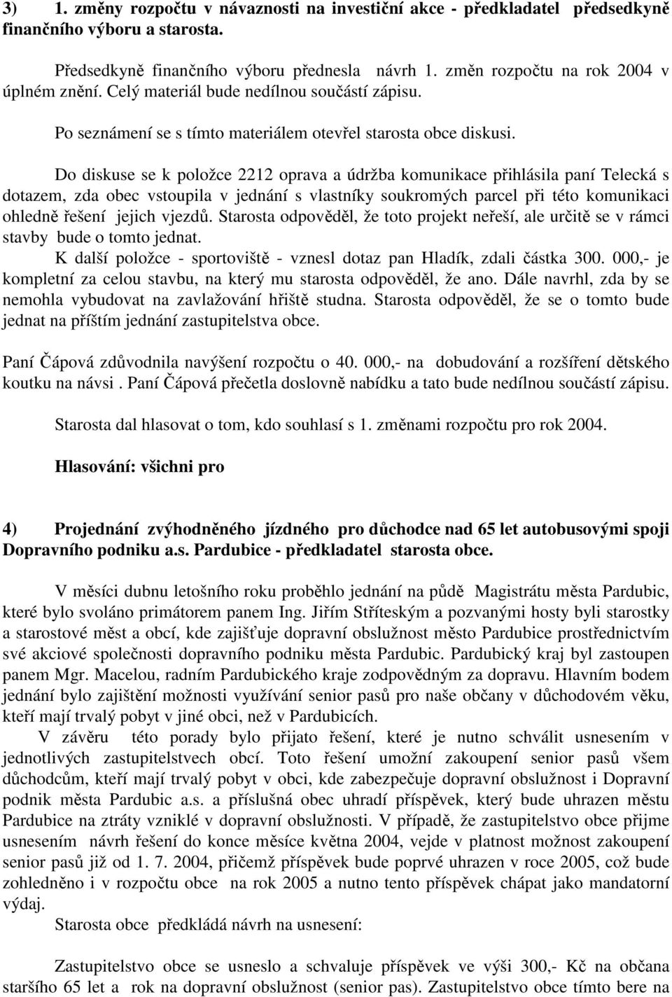 Do diskuse se k položce 2212 oprava a údržba komunikace přihlásila paní Telecká s dotazem, zda obec vstoupila v jednání s vlastníky soukromých parcel při této komunikaci ohledně řešení jejich vjezdů.