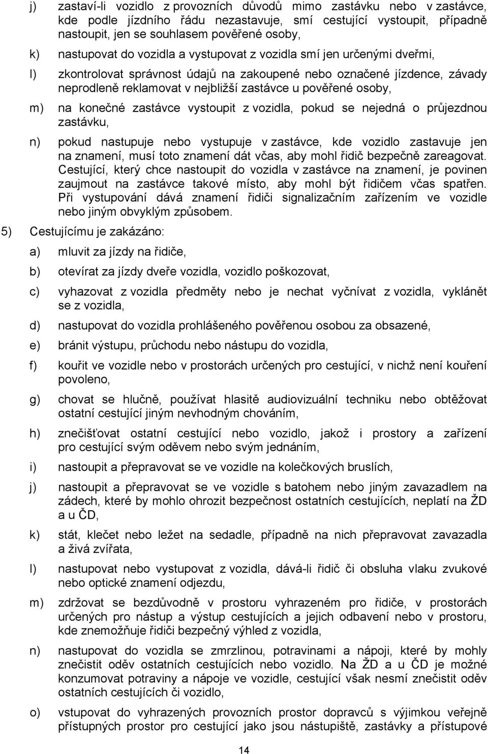 osoby, m) na konečné zastávce vystoupit z vozidla, pokud se nejedná o průjezdnou zastávku, n) pokud nastupuje nebo vystupuje v zastávce, kde vozidlo zastavuje jen na znamení, musí toto znamení dát