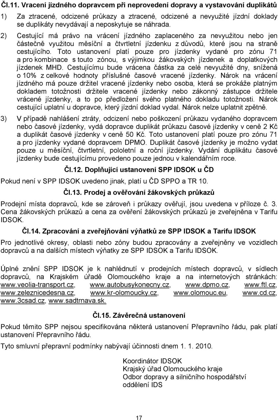 náhrada. 2) Cestující má právo na vrácení jízdného zaplaceného za nevyužitou nebo jen částečně využitou měsíční a čtvrtletní jízdenku z důvodů, které jsou na straně cestujícího.