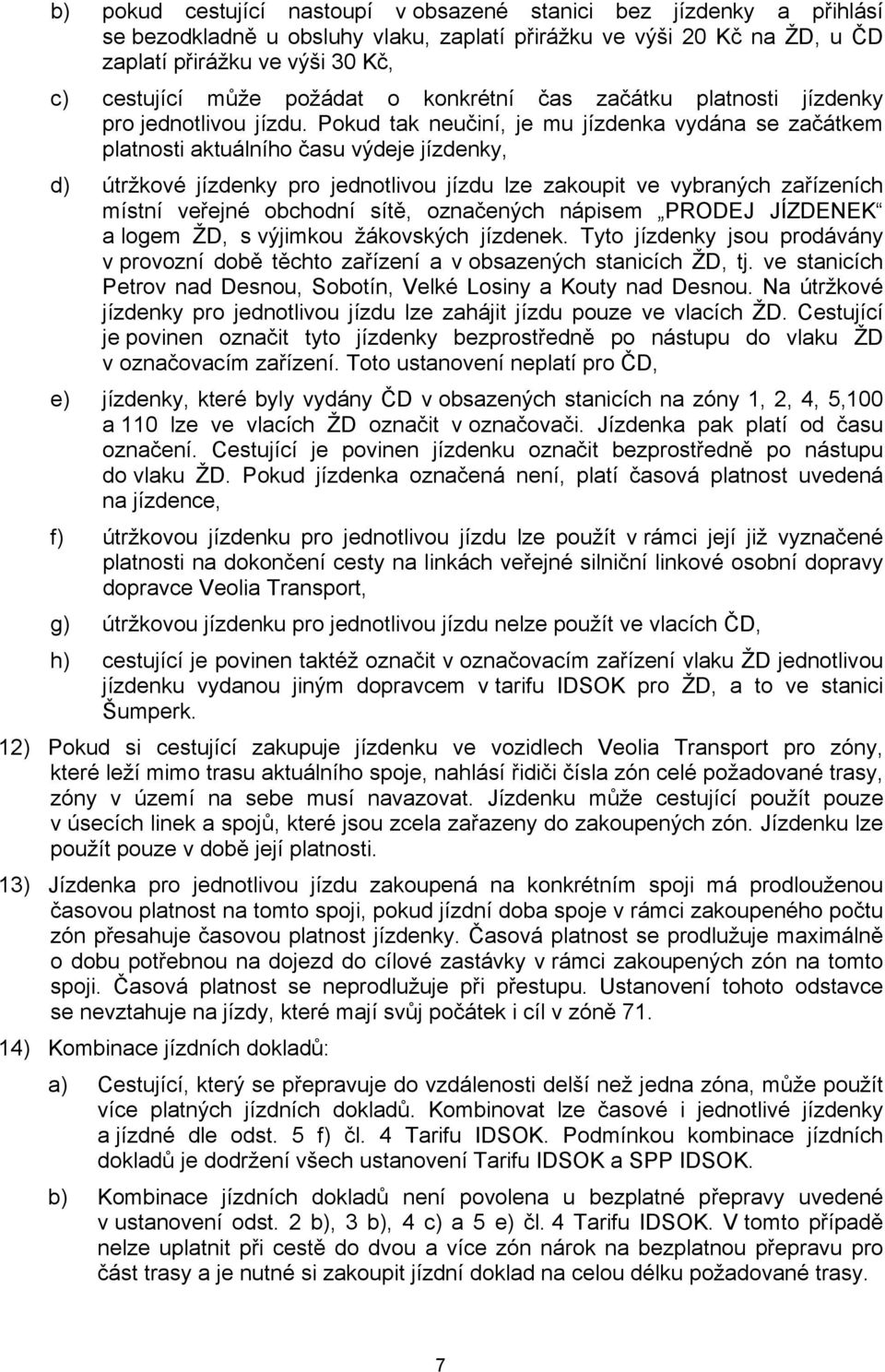 Pokud tak neučiní, je mu jízdenka vydána se začátkem platnosti aktuálního času výdeje jízdenky, d) útržkové jízdenky pro jednotlivou jízdu lze zakoupit ve vybraných zařízeních místní veřejné obchodní