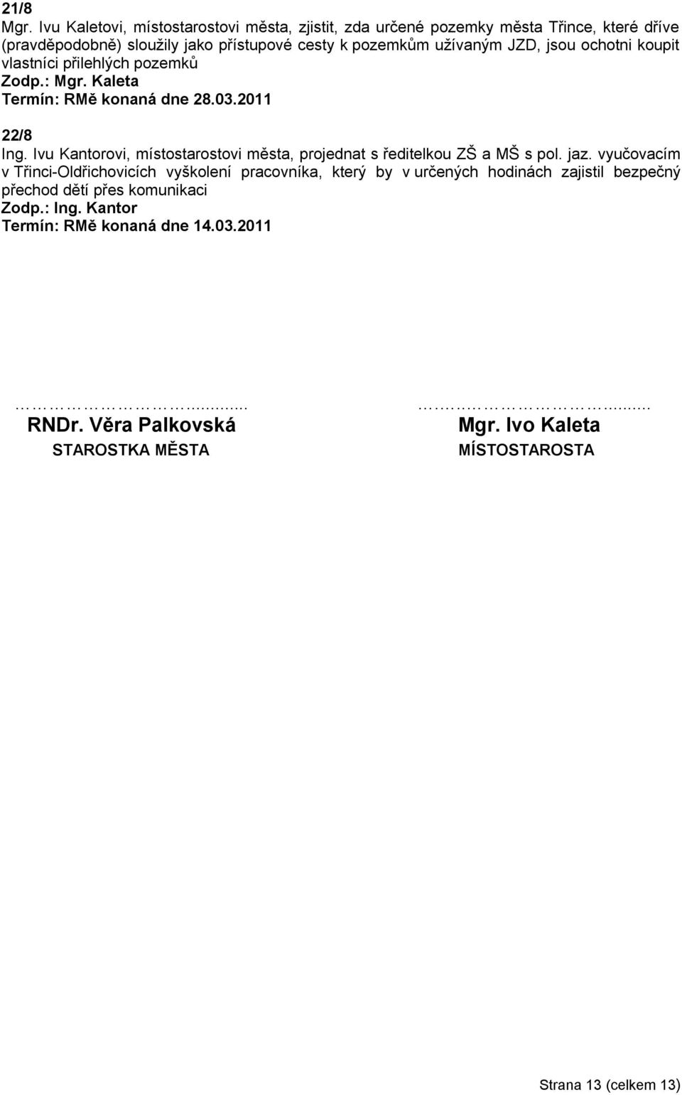 jsou ochotni koupit vlastníci přilehlých pozemků Zodp.: Mgr. Kaleta Termín: RMě konaná dne 28.03.2011 22/8 Ing.