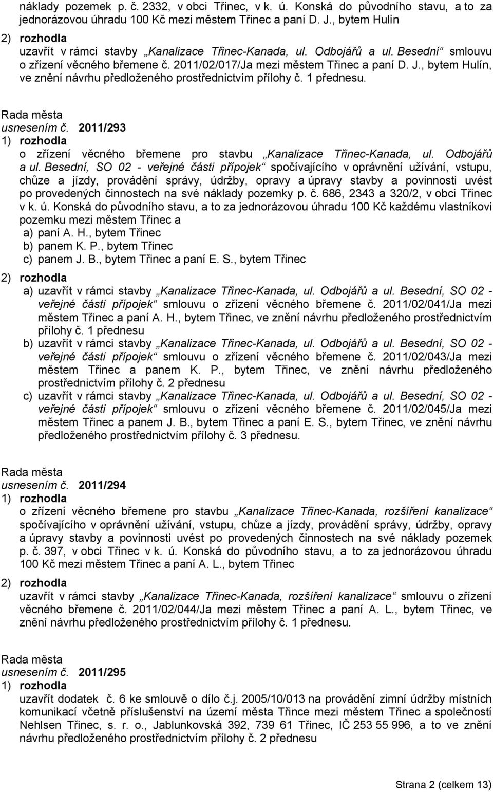 , bytem Hulín, ve znění návrhu předloženého prostřednictvím přílohy č. 1 přednesu. usnesením č. 2011/293 o zřízení věcného břemene pro stavbu Kanalizace Třinec-Kanada, ul. Odbojářů a ul.