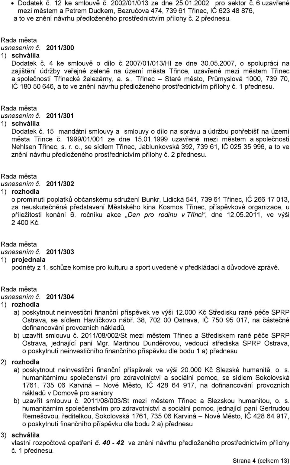 4 ke smlouvě o dílo č. 2007/01/013/Hl ze dne 30.05.2007, o spolupráci na zajištění údržby veřejné zeleně na území města Třince, uzavřené mezi městem Třinec a společností Třinecké železárny, a. s., Třinec Staré město, Průmyslová 1000, 739 70, IČ 180 50 646, a to ve znění návrhu předloženého prostřednictvím přílohy č.