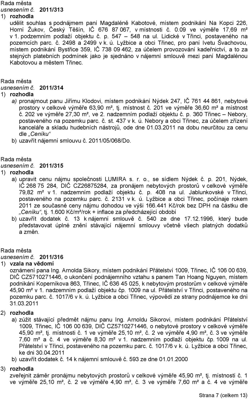 Lyžbice a obci Třinec, pro paní Ivetu Švachovou, místem podnikání Bystřice 359, IČ 738 09 462, za účelem provozování kadeřnictví, a to za stejných platebních podmínek jako je sjednáno v nájemní