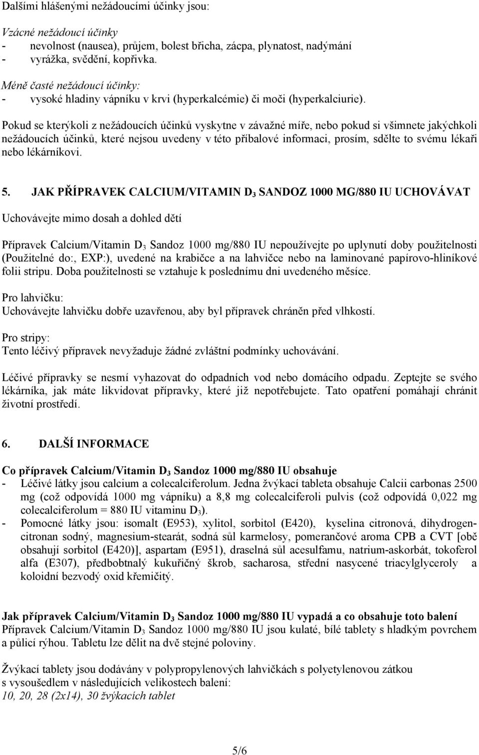 Pokud se kterýkoli z nežádoucích účinků vyskytne v závažné míře, nebo pokud si všimnete jakýchkoli nežádoucích účinků, které nejsou uvedeny v této příbalové informaci, prosím, sdělte to svému lékaři