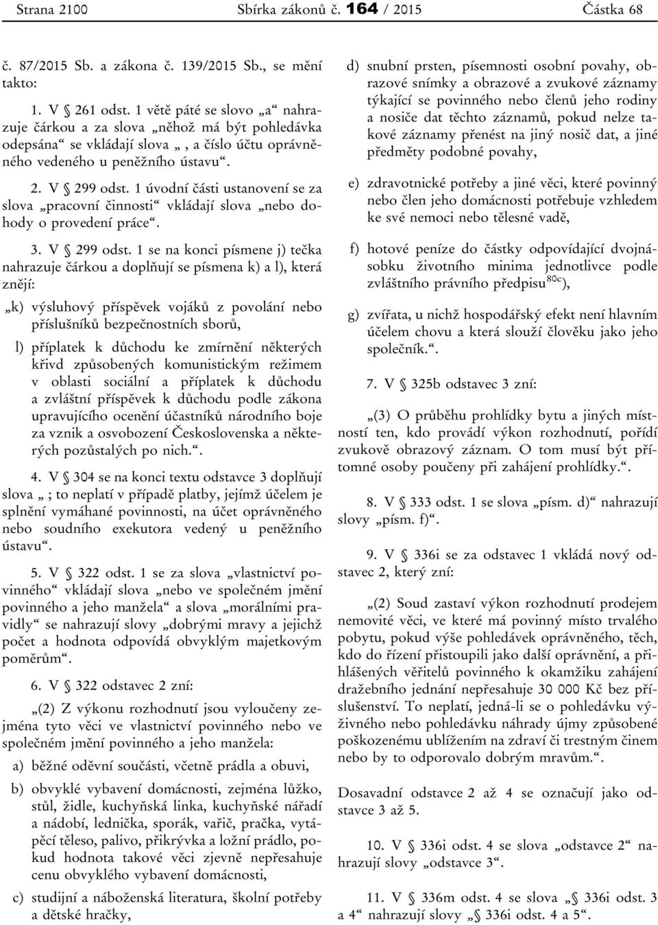 1 úvodní části ustanovení se za slova pracovní činnosti vkládají slova nebo dohody o provedení práce. 3. V 299 odst.