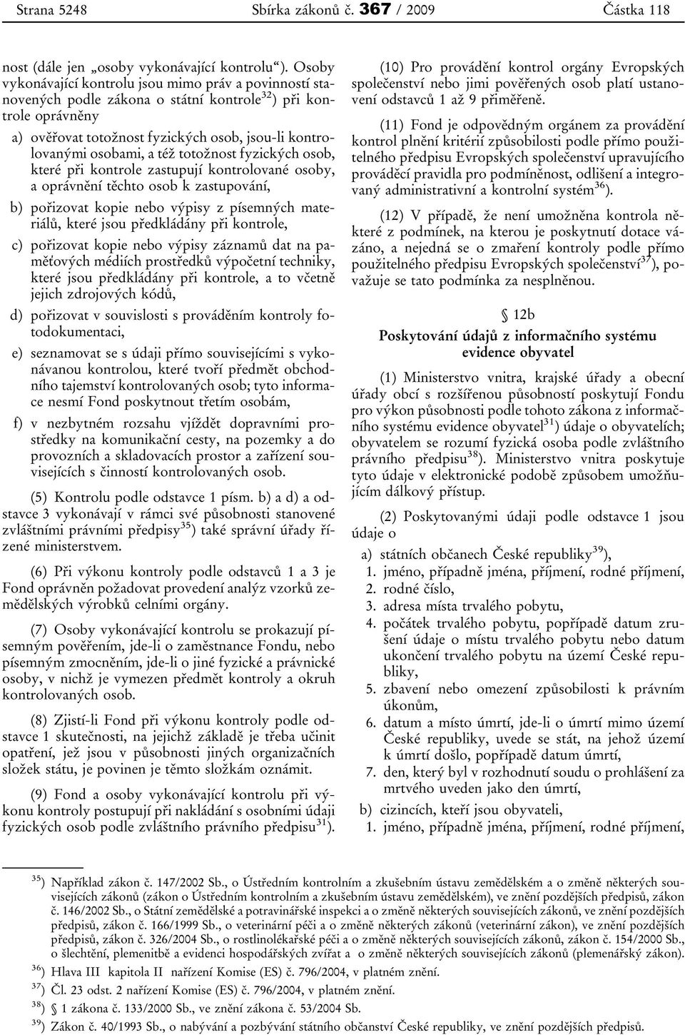 též totožnost fyzických osob, které při kontrole zastupují kontrolované osoby, a oprávnění těchto osob k zastupování, b) pořizovat kopie nebo výpisy z písemných materiálů, které jsou předkládány při