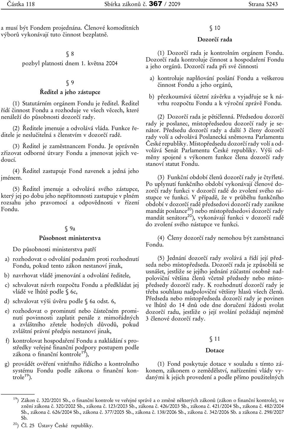 (2) Ředitele jmenuje a odvolává vláda. Funkce ředitele je neslučitelná s členstvím v dozorčí radě. (3) Ředitel je zaměstnancem Fondu.