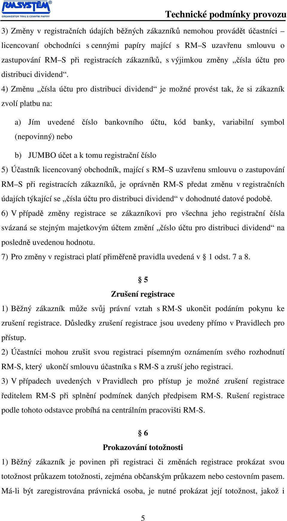 4) Změnu čísla účtu pro distribuci dividend je možné provést tak, že si zákazník zvolí platbu na: a) Jím uvedené číslo bankovního účtu, kód banky, variabilní symbol (nepovinný) nebo b) JUMBO účet a k