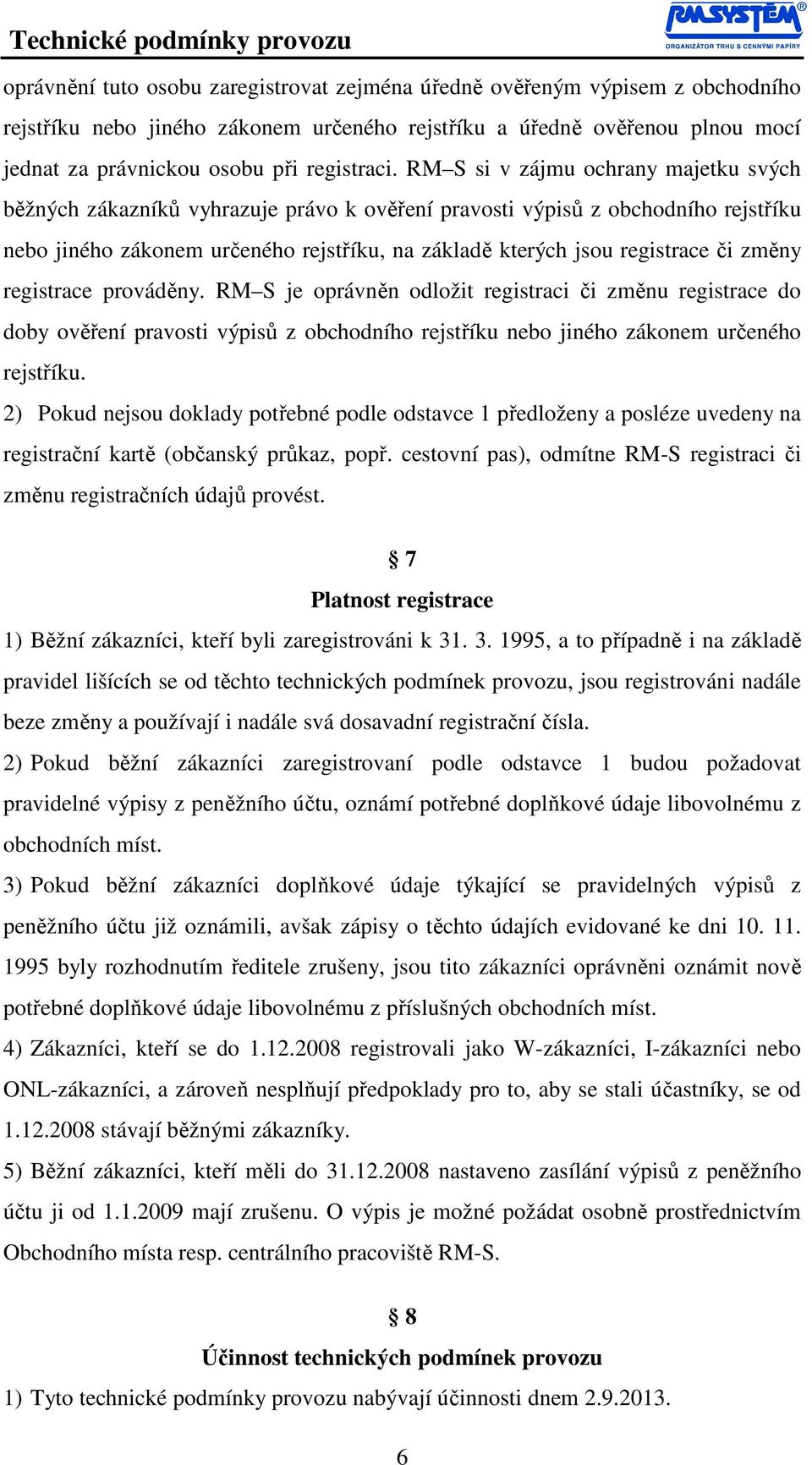 změny registrace prováděny. RM S je oprávněn odložit registraci či změnu registrace do doby ověření pravosti výpisů z obchodního rejstříku nebo jiného zákonem určeného rejstříku.