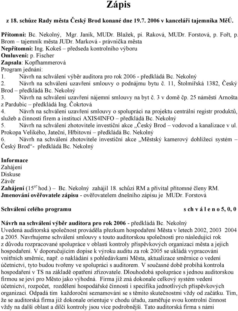 Návrh na schválení výběr auditora pro rok 2006 - předkládá Bc. Nekolný 2. Návrh na schválení uzavření smlouvy o podnájmu bytu č. 11, Štolmířská 1382, Český Brod předkládá Bc. Nekolný 3.