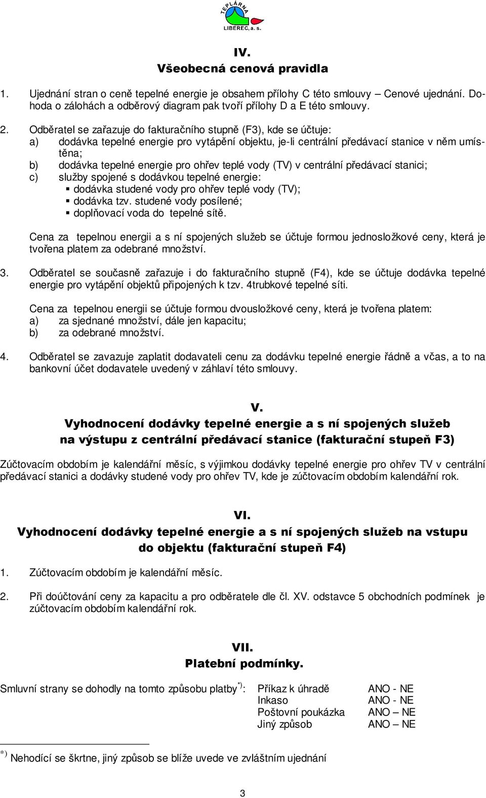 ohřev teplé vody (TV) v centrální předávací stanici; c) služby spojené s dodávkou tepelné energie: dodávka studené vody pro ohřev teplé vody (TV); dodávka tzv.