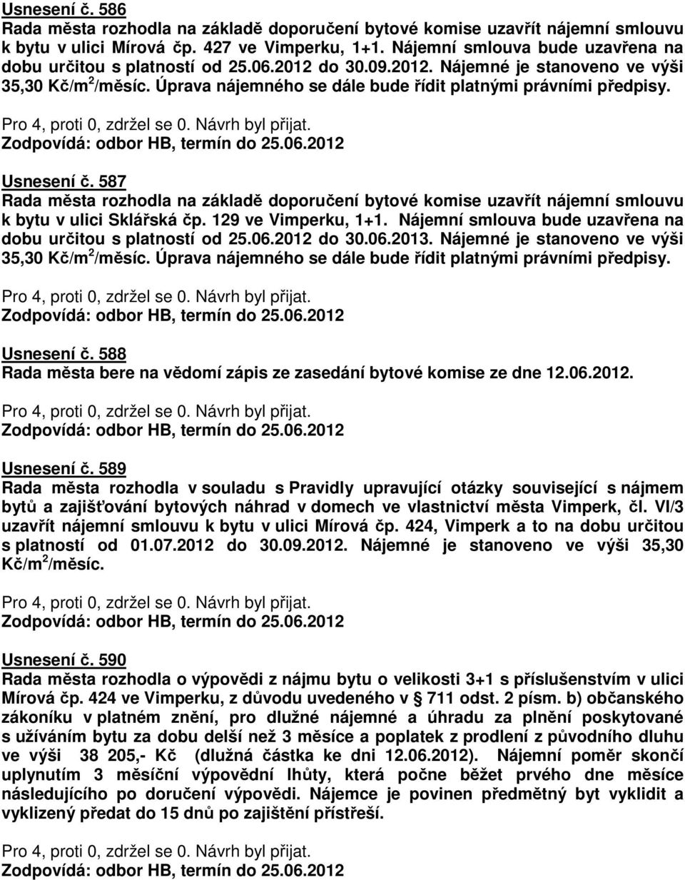 Usnesení č. 587 Rada města rozhodla na základě doporučení bytové komise uzavřít nájemní smlouvu k bytu v ulici Sklářská čp. 129 ve Vimperku, 1+1.