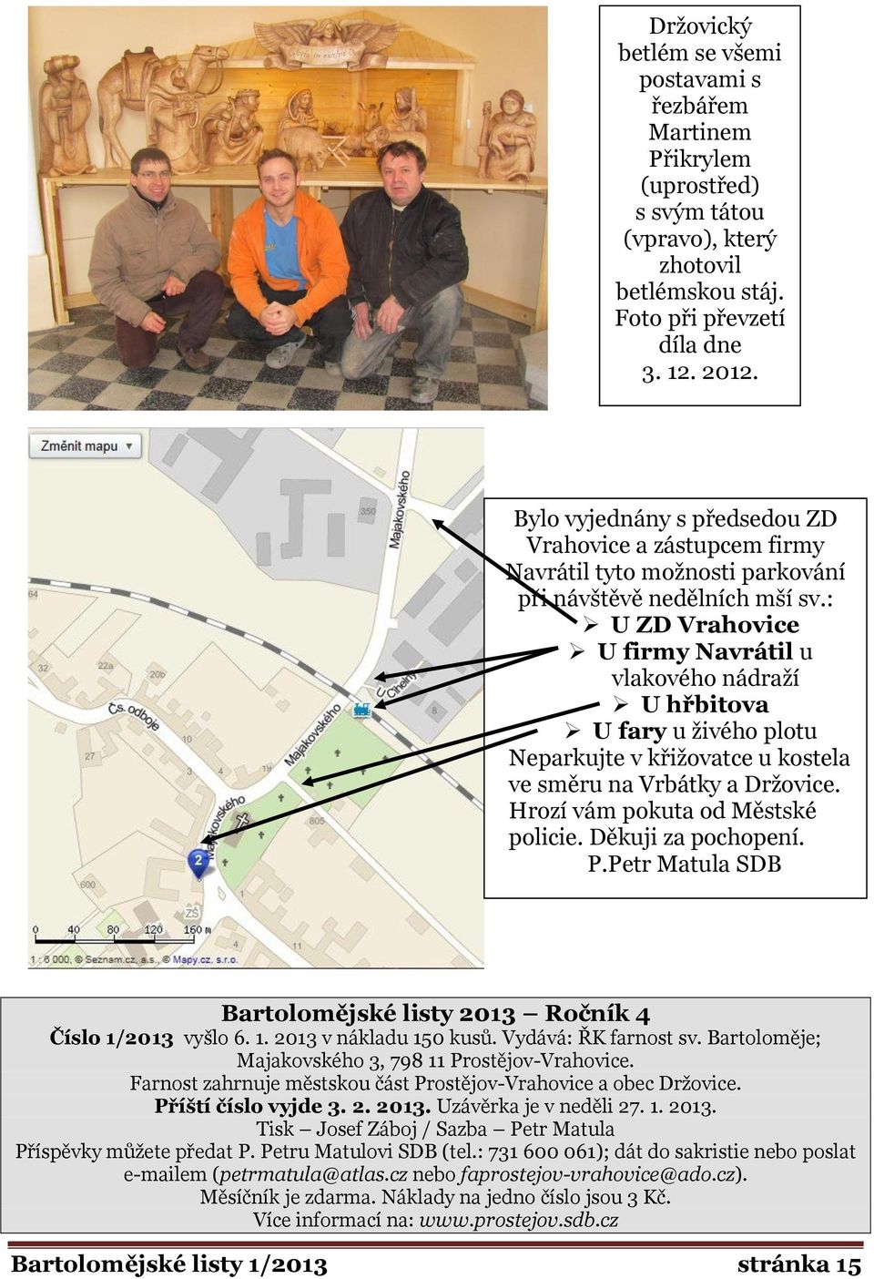 : U ZD Vrahovice U firmy Navrátil u vlakového nádraží U hřbitova U fary u živého plotu Neparkujte v křižovatce u kostela ve směru na Vrbátky a Držovice. Hrozí vám pokuta od Městské policie.