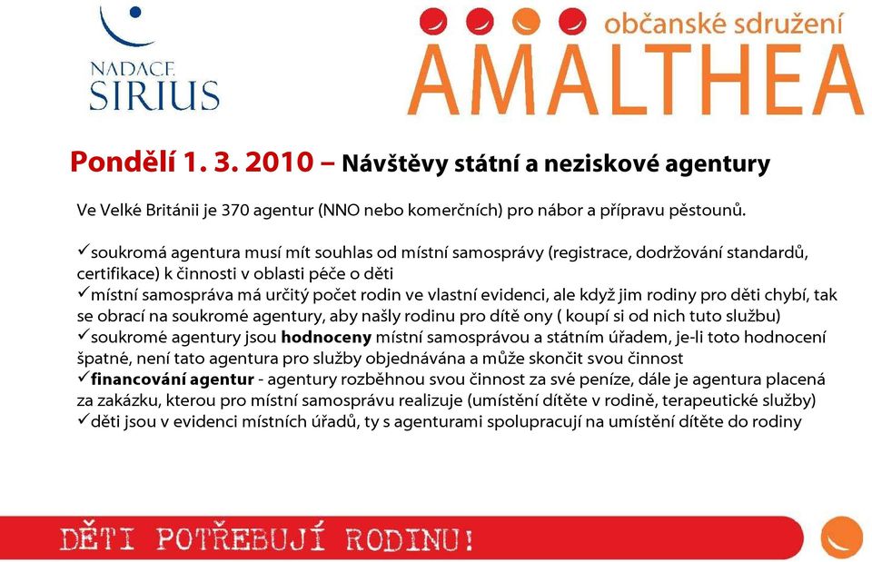 ale když jim rodiny pro děti chybí, tak se obrací na soukromé agentury, aby našly rodinu pro dítě ony ( koupí si od nich tuto službu) soukromé agentury jsou hodnoceny místní samosprávou a státním