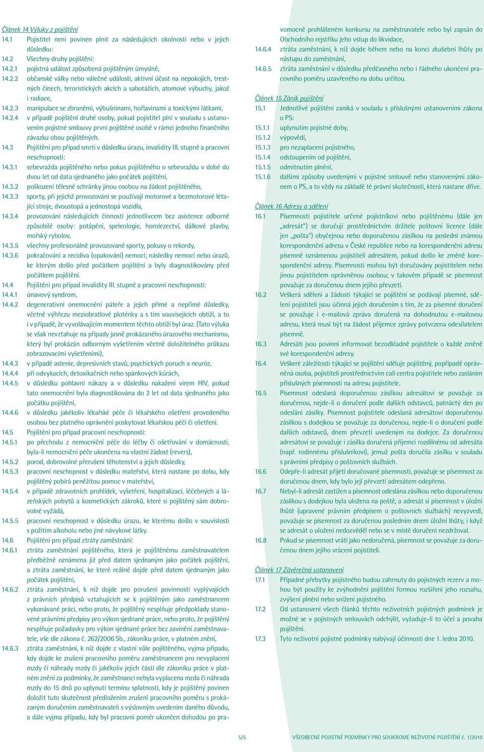 2.4 v případě pojištění druhé osoby, pokud pojistitel plní v souladu s ustanovením pojistné smlouvy první pojištěné osobě v rámci jednoho finančního závazku obou pojištěných. 14.