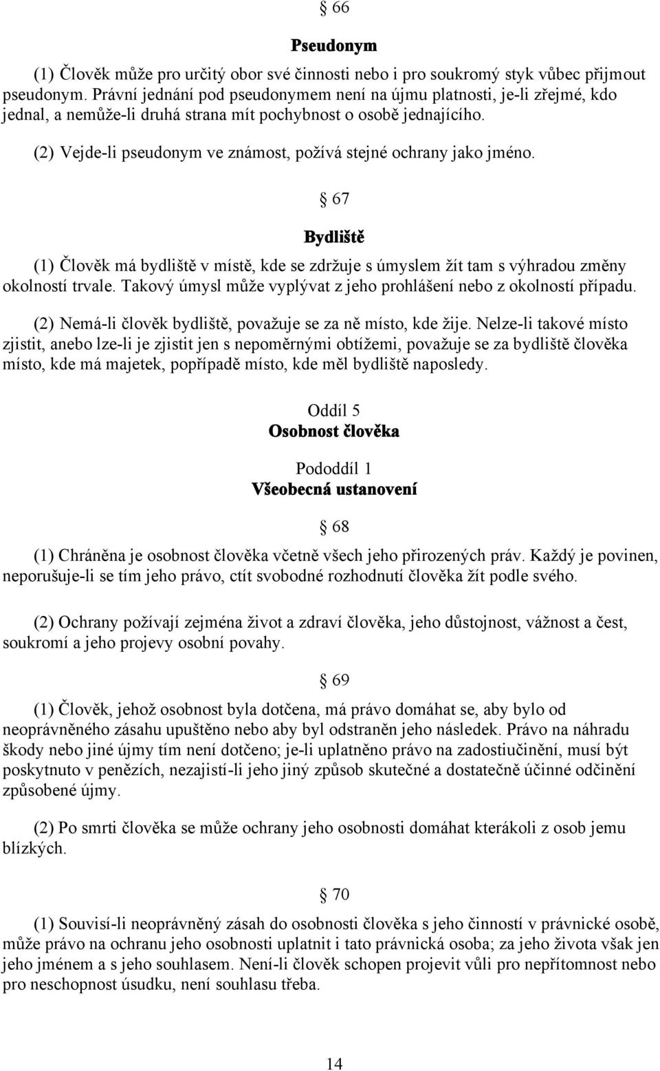 (2) Vejde-li pseudonym ve známost, požívá stejné ochrany jako jméno. 67 Bydliště (1) Člověk má bydliště v místě, kde se zdržuje s úmyslem žít tam s výhradou změny okolností trvale.