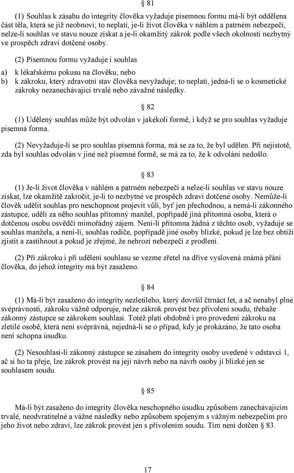 (2) Písemnou formu vyžaduje i souhlas a) k lékařskému pokusu na člověku, nebo b) k zákroku, který zdravotní stav člověka nevyžaduje; to neplatí, jedná-li se o kosmetické zákroky nezanechávající