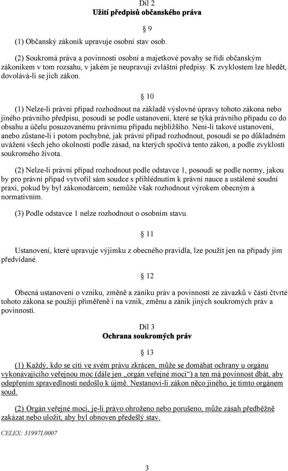 10 (1) Nelze-li právní případ rozhodnout na základě výslovné úpravy tohoto zákona nebo jiného právního předpisu, posoudí se podle ustanovení, které se týká právního případu co do obsahu a účelu
