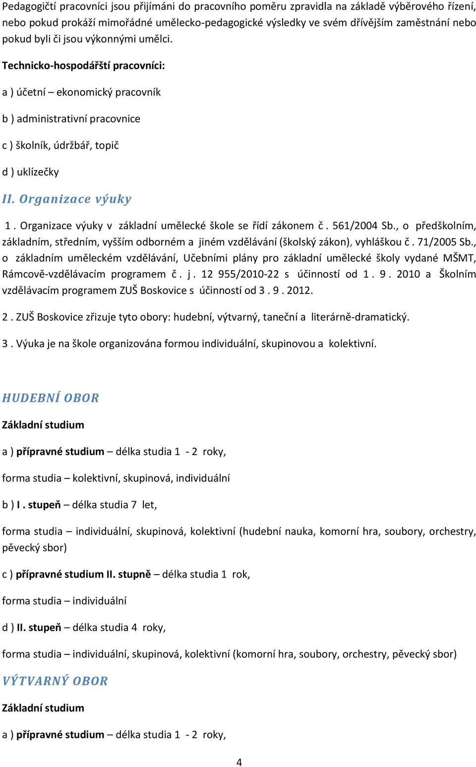 Organizace výuky v základní umělecké škole se řídí zákonem č. 561/2004 Sb., o předškolním, základním, středním, vyšším odborném a jiném vzdělávání (školský zákon), vyhláškou č. 71/2005 Sb.
