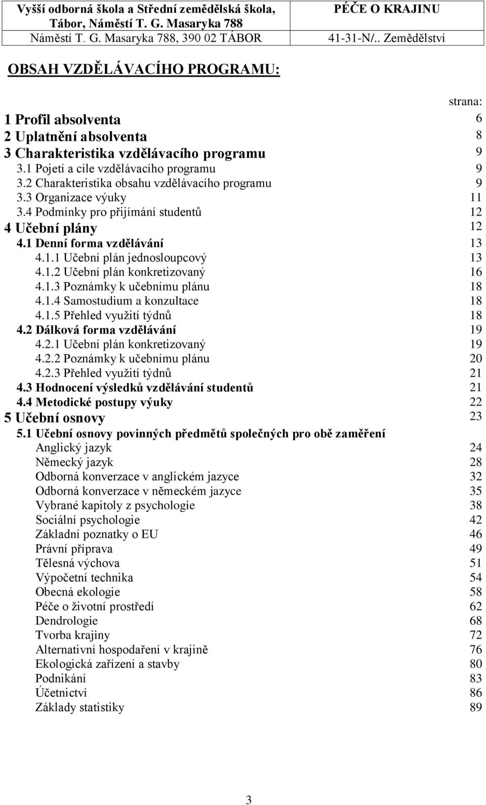 1.3 Poznámky k učebnímu plánu 18 4.1.4 Samostudium a konzultace 18 4.1.5 Přehled využití týdnů 4.2 Dálková forma vzdělávání 4.2.1 Učební plán konkretizovaný 4.2.2 Poznámky k učebnímu plánu 4.2.3 Přehled využití týdnů 4.