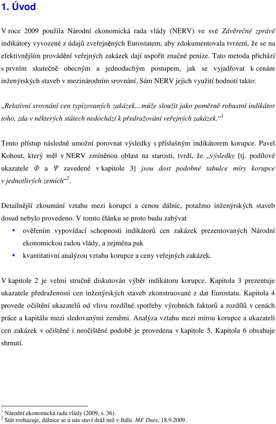 Sám NERV jejch využtí hodnotí takto: Relatvní srovnání cen typzovaných zakázek může sloužt jako poměrně robustní ndkátor toho, zda v některých státech nedochází k předražování veřejných zakázek.