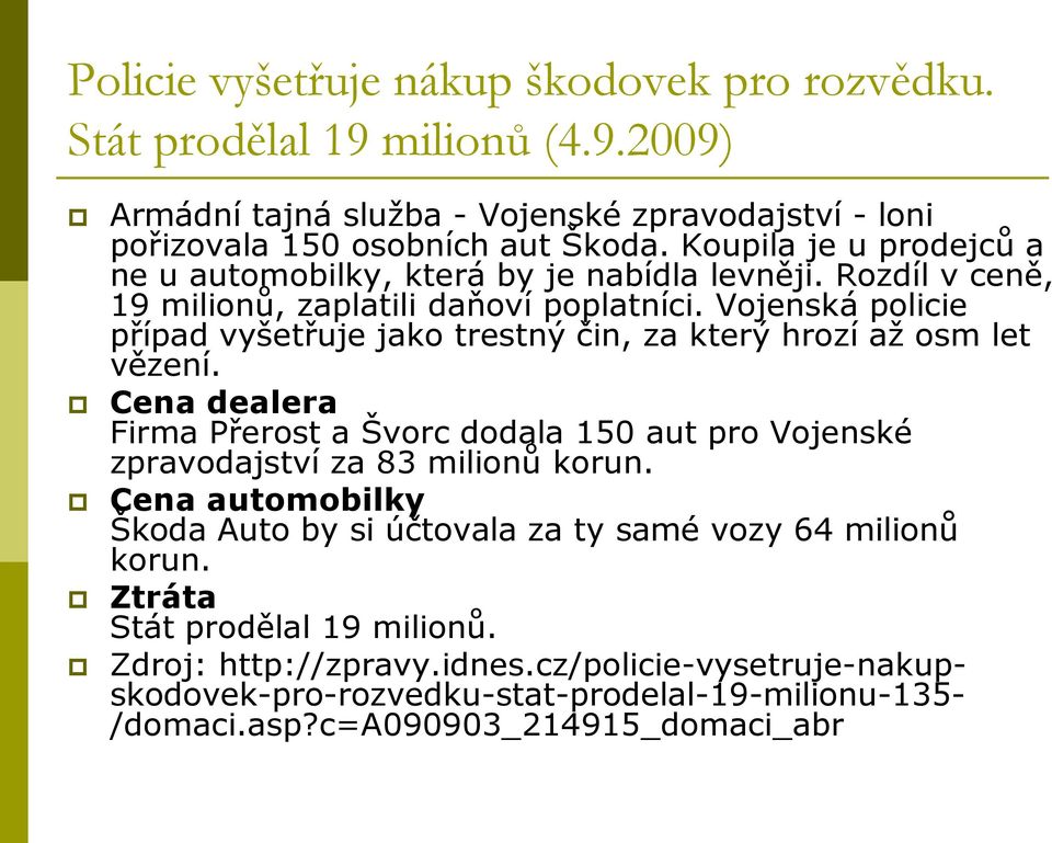 Vojenská policie případ vyšetřuje jako trestný čin, za který hrozí až osm let vězení. Cena dealera Firma Přerost a Švorc dodala 150 aut pro Vojenské zpravodajství za 83 milionů korun.